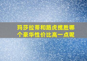 玛莎拉蒂和路虎揽胜哪个豪华性价比高一点呢