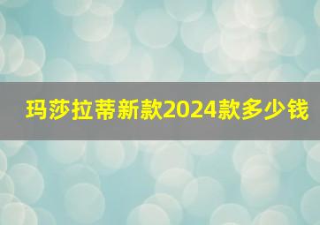 玛莎拉蒂新款2024款多少钱