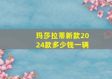 玛莎拉蒂新款2024款多少钱一辆