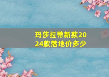 玛莎拉蒂新款2024款落地价多少