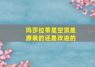 玛莎拉蒂星空顶是原装的还是改进的