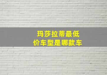 玛莎拉蒂最低价车型是哪款车