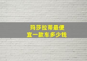 玛莎拉蒂最便宜一款车多少钱