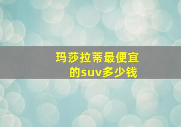 玛莎拉蒂最便宜的suv多少钱