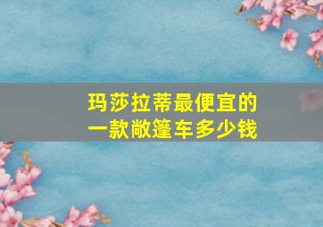 玛莎拉蒂最便宜的一款敞篷车多少钱