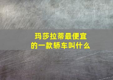 玛莎拉蒂最便宜的一款轿车叫什么