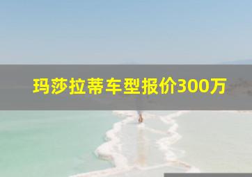 玛莎拉蒂车型报价300万