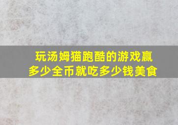 玩汤姆猫跑酷的游戏赢多少全币就吃多少钱美食