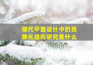 现代平面设计中的民族化趋向研究是什么