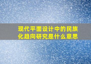 现代平面设计中的民族化趋向研究是什么意思