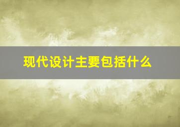 现代设计主要包括什么