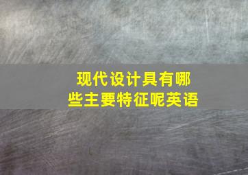 现代设计具有哪些主要特征呢英语