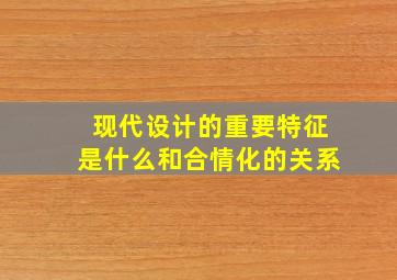 现代设计的重要特征是什么和合情化的关系