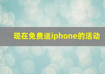 现在免费送iphone的活动