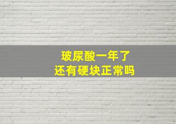 玻尿酸一年了还有硬块正常吗