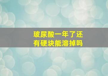 玻尿酸一年了还有硬块能溶掉吗