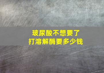 玻尿酸不想要了打溶解酶要多少钱