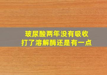 玻尿酸两年没有吸收打了溶解酶还是有一点