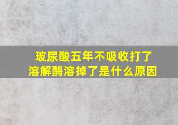 玻尿酸五年不吸收打了溶解酶溶掉了是什么原因