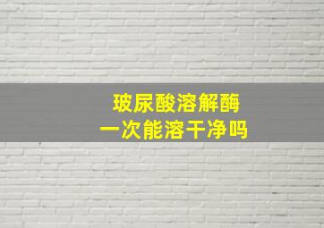 玻尿酸溶解酶一次能溶干净吗