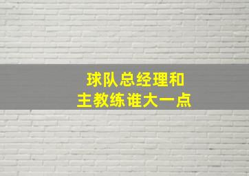 球队总经理和主教练谁大一点