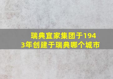 瑞典宜家集团于1943年创建于瑞典哪个城市