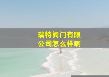 瑞特阀门有限公司怎么样啊