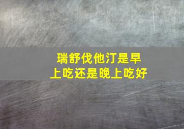 瑞舒伐他汀是早上吃还是晚上吃好