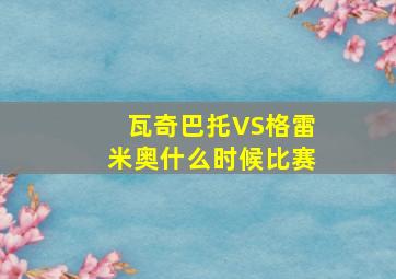 瓦奇巴托VS格雷米奥什么时候比赛