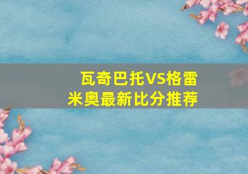 瓦奇巴托VS格雷米奥最新比分推荐