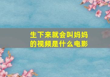 生下来就会叫妈妈的视频是什么电影