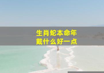 生肖蛇本命年戴什么好一点