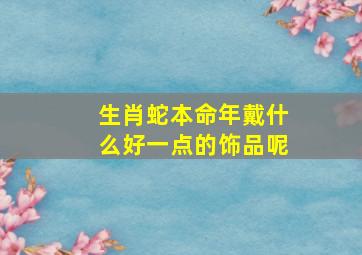 生肖蛇本命年戴什么好一点的饰品呢