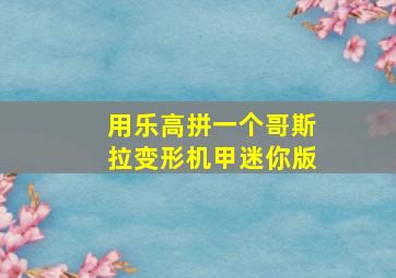 用乐高拼一个哥斯拉变形机甲迷你版