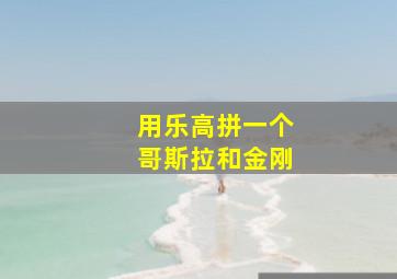 用乐高拼一个哥斯拉和金刚