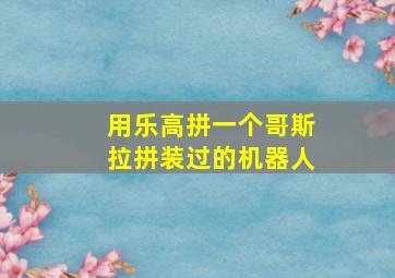 用乐高拼一个哥斯拉拼装过的机器人