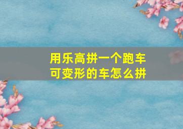 用乐高拼一个跑车可变形的车怎么拼