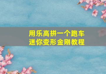 用乐高拼一个跑车迷你变形金刚教程