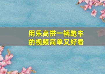 用乐高拼一辆跑车的视频简单又好看