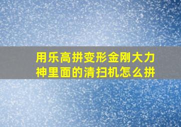 用乐高拼变形金刚大力神里面的清扫机怎么拼