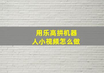 用乐高拼机器人小视频怎么做