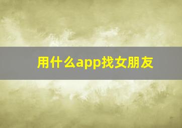 用什么app找女朋友