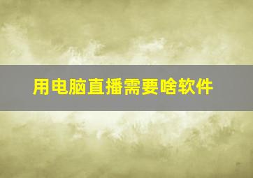 用电脑直播需要啥软件