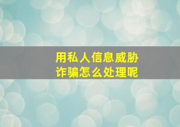 用私人信息威胁诈骗怎么处理呢