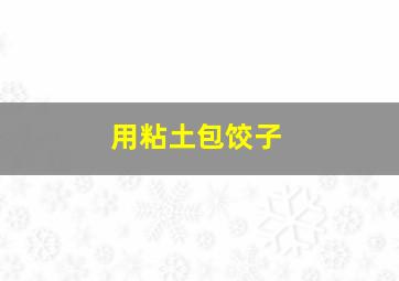 用粘土包饺子