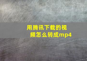 用腾讯下载的视频怎么转成mp4