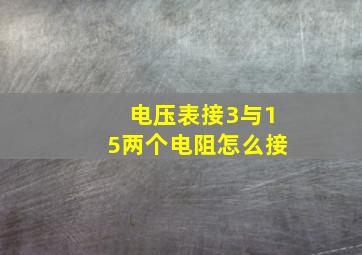 电压表接3与15两个电阻怎么接