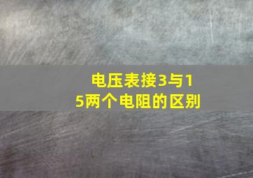 电压表接3与15两个电阻的区别