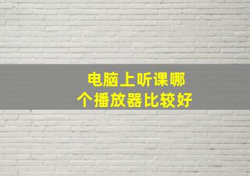 电脑上听课哪个播放器比较好