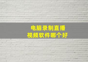 电脑录制直播视频软件哪个好